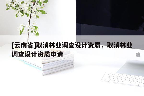 [云南省]取消林業調查設計資質，取消林業調查設計資質申請