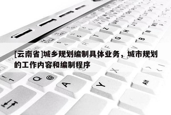 [云南省]城鄉規劃編制具體業務，城市規劃的工作內容和編制程序