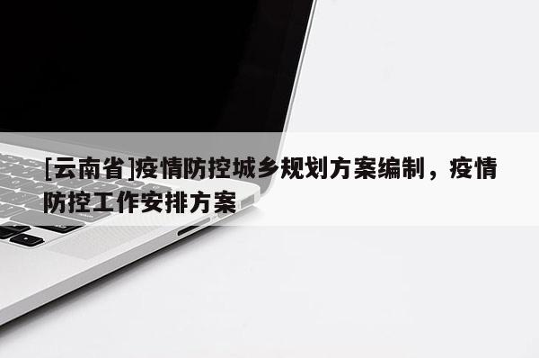 [云南省]疫情防控城鄉(xiāng)規(guī)劃方案編制，疫情防控工作安排方案