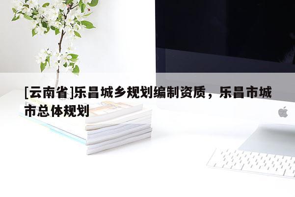[云南省]樂昌城鄉規劃編制資質，樂昌市城市總體規劃