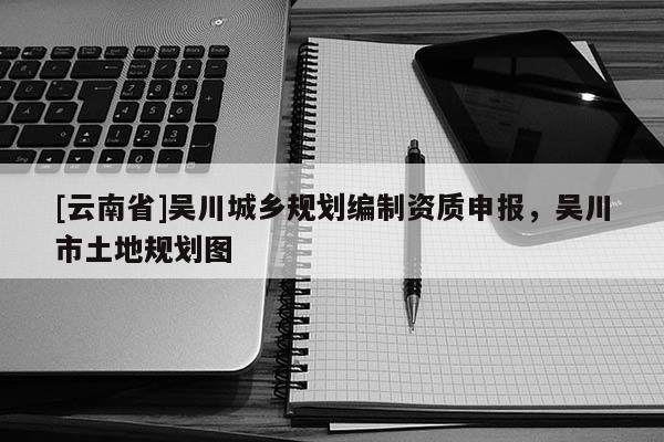 [云南省]吳川城鄉(xiāng)規(guī)劃編制資質(zhì)申報(bào)，吳川市土地規(guī)劃圖