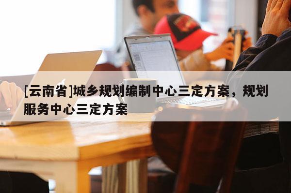 [云南省]城鄉(xiāng)規(guī)劃編制中心三定方案，規(guī)劃服務(wù)中心三定方案