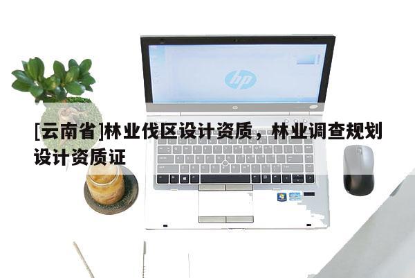 [云南省]林業伐區設計資質，林業調查規劃設計資質證