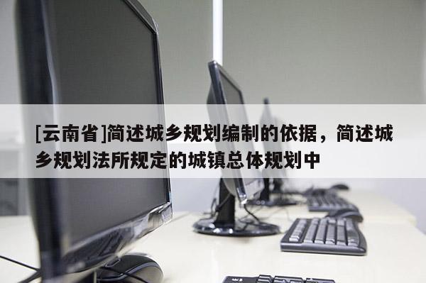 [云南省]簡述城鄉規劃編制的依據，簡述城鄉規劃法所規定的城鎮總體規劃中