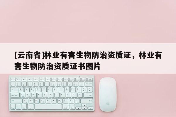 [云南省]林業有害生物防治資質證，林業有害生物防治資質證書圖片