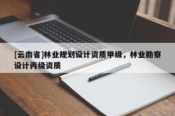 [云南省]林業規劃設計資質甲級，林業勘察設計丙級資質