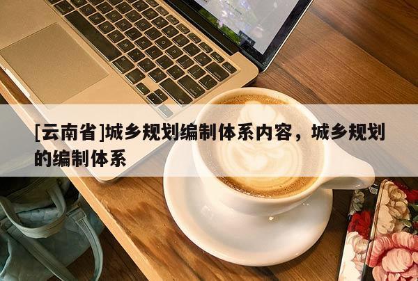 [云南省]城鄉規劃編制體系內容，城鄉規劃的編制體系