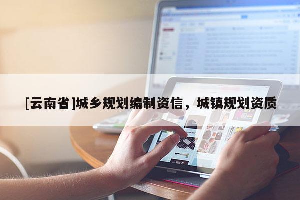[云南省]城鄉(xiāng)規(guī)劃編制資信，城鎮(zhèn)規(guī)劃資質(zhì)