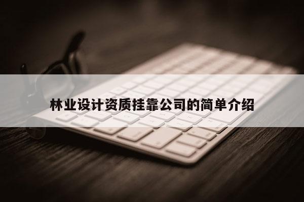 林業(yè)設(shè)計(jì)資質(zhì)掛靠公司的簡(jiǎn)單介紹