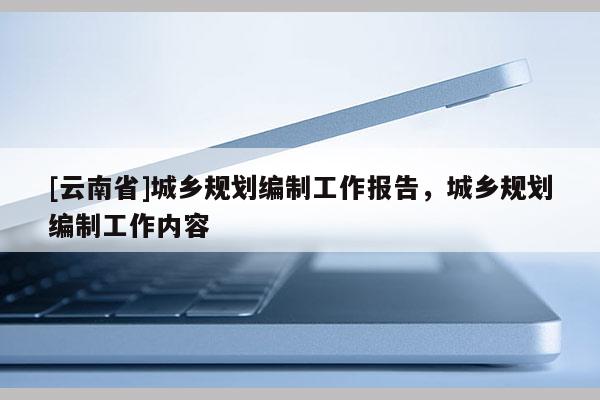 [云南省]城鄉規劃編制工作報告，城鄉規劃編制工作內容