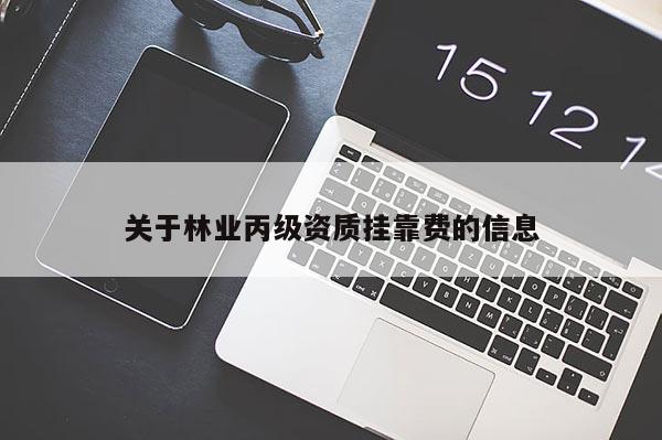 關(guān)于林業(yè)丙級資質(zhì)掛靠費的信息