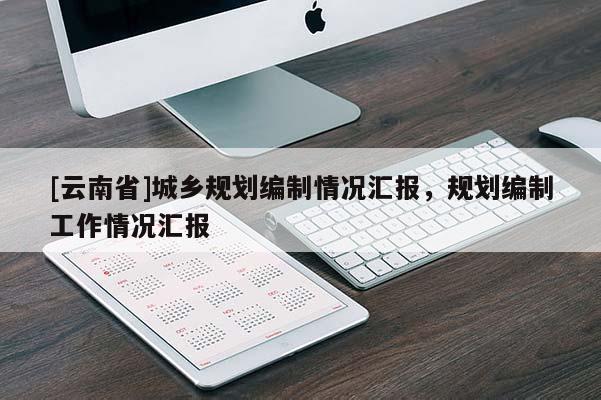 [云南省]城鄉規劃編制情況匯報，規劃編制工作情況匯報