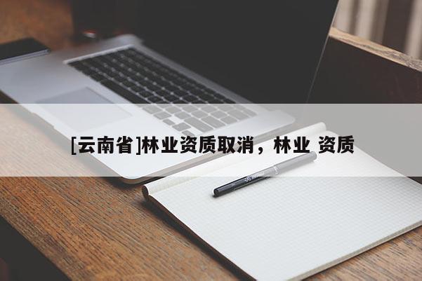 [云南省]林業資質取消，林業 資質