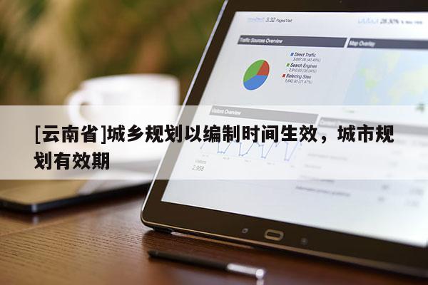 [云南省]城鄉規劃以編制時間生效，城市規劃有效期
