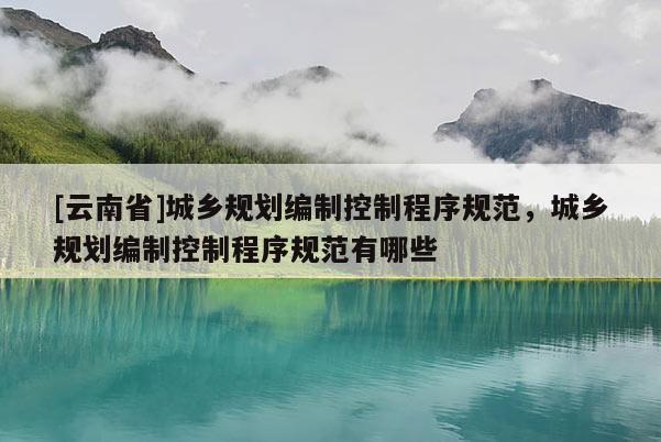 [云南省]城鄉規劃編制控制程序規范，城鄉規劃編制控制程序規范有哪些