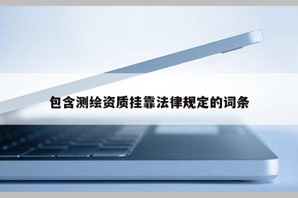 包含測繪資質掛靠法律規定的詞條
