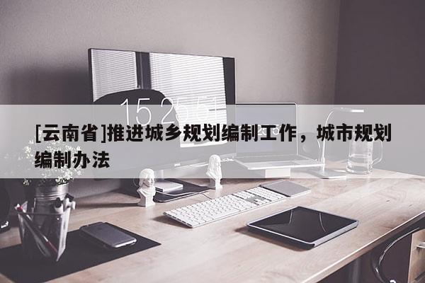 [云南省]推進(jìn)城鄉(xiāng)規(guī)劃編制工作，城市規(guī)劃編制辦法