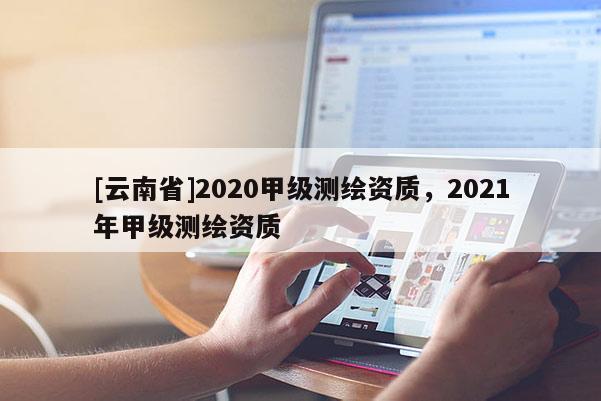 [云南省]2020甲級測繪資質，2021年甲級測繪資質