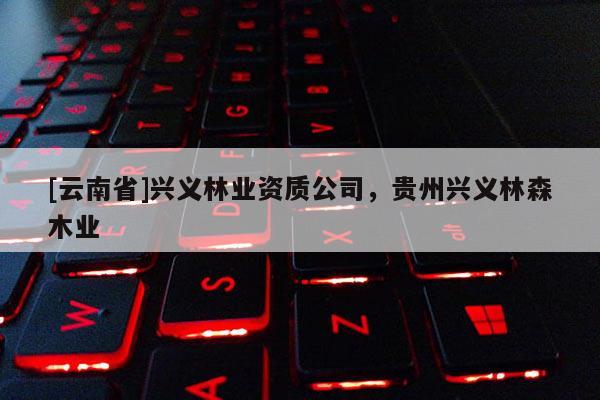 [云南省]興義林業資質公司，貴州興義林森木業