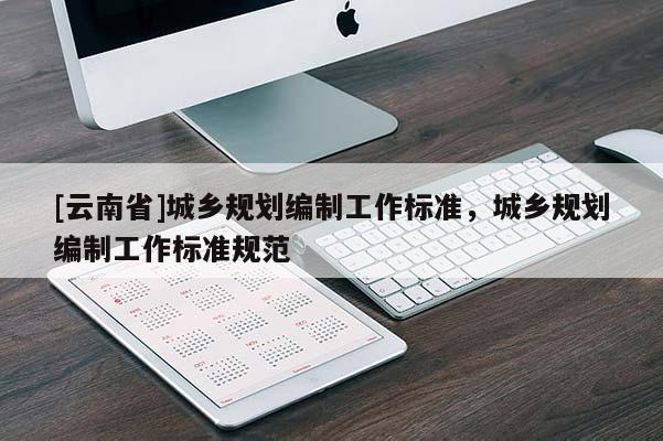 [云南省]城鄉規劃編制工作標準，城鄉規劃編制工作標準規范