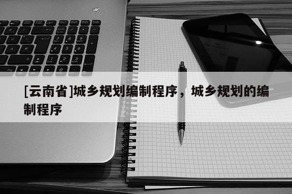 [云南省]城鄉規劃編制程序，城鄉規劃的編制程序