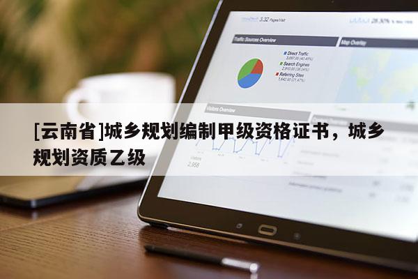 [云南省]城鄉規劃編制甲級資格證書，城鄉規劃資質乙級