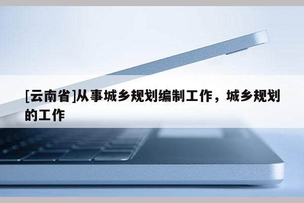 [云南省]從事城鄉規劃編制工作，城鄉規劃的工作