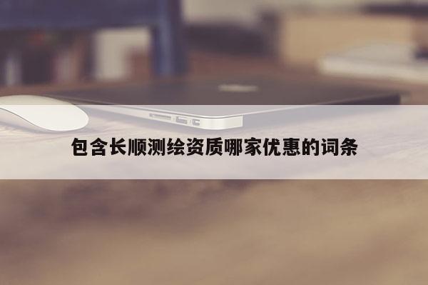 包含長順測繪資質哪家優惠的詞條