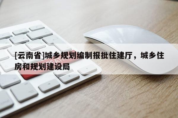 [云南省]城鄉(xiāng)規(guī)劃編制報(bào)批住建廳，城鄉(xiāng)住房和規(guī)劃建設(shè)局