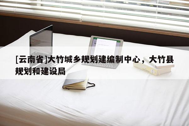 [云南省]大竹城鄉規劃建編制中心，大竹縣規劃和建設局