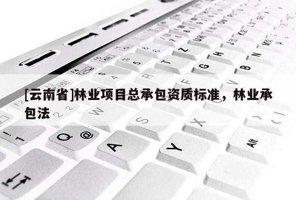 [云南省]林業項目總承包資質標準，林業承包法