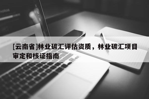 [云南省]林業碳匯評估資質，林業碳匯項目審定和核證指南