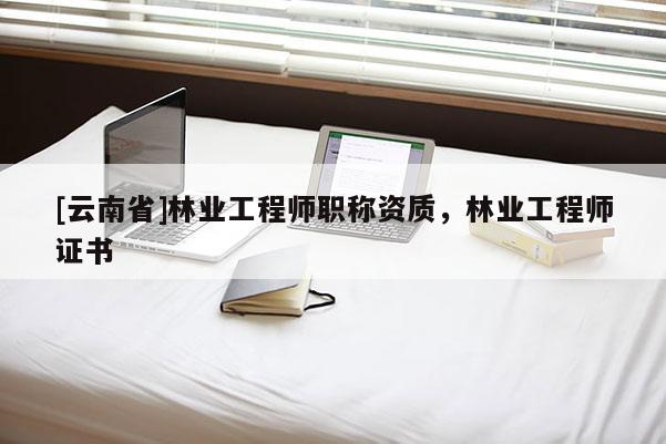 [云南省]林業工程師職稱資質，林業工程師證書
