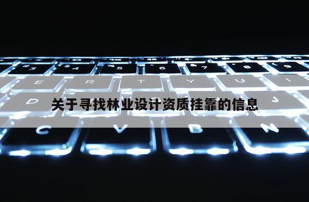 關(guān)于尋找林業(yè)設計資質(zhì)掛靠的信息