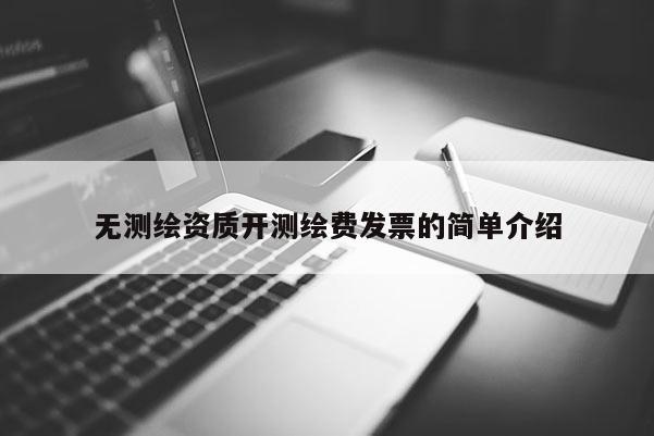 無(wú)測(cè)繪資質(zhì)開測(cè)繪費(fèi)發(fā)票的簡(jiǎn)單介紹