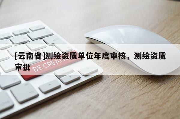 [云南省]測繪資質單位年度審核，測繪資質審批