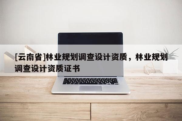 [云南省]林業規劃調查設計資質，林業規劃調查設計資質證書