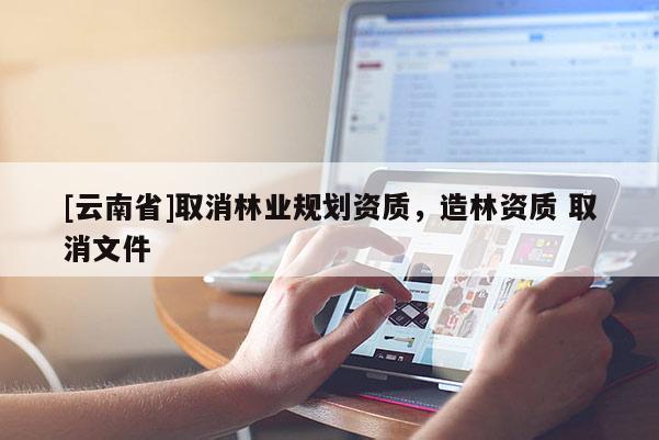 [云南省]取消林業規劃資質，造林資質 取消文件
