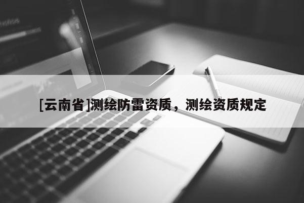 [云南省]測繪防雷資質，測繪資質規定