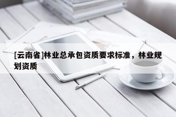 [云南省]林業總承包資質要求標準，林業規劃資質