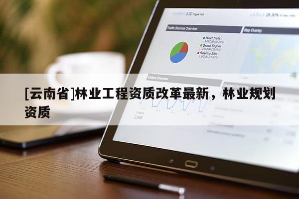 [云南省]林業工程資質改革最新，林業規劃資質