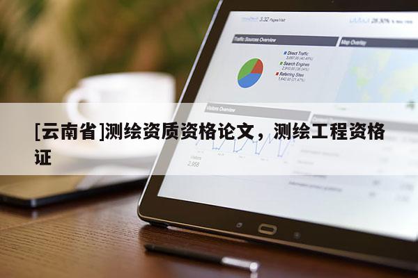 [云南省]測繪資質資格論文，測繪工程資格證