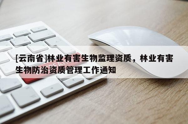 [云南省]林業有害生物監理資質，林業有害生物防治資質管理工作通知
