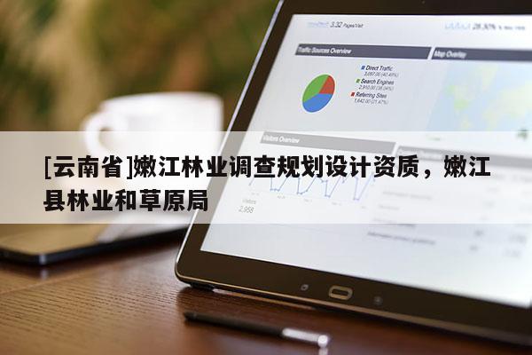 [云南省]嫩江林業調查規劃設計資質，嫩江縣林業和草原局