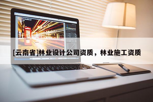 [云南省]林業設計公司資質，林業施工資質