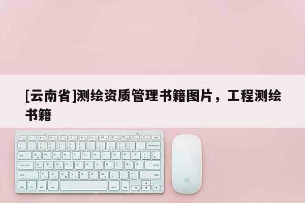 [云南省]測繪資質管理書籍圖片，工程測繪書籍
