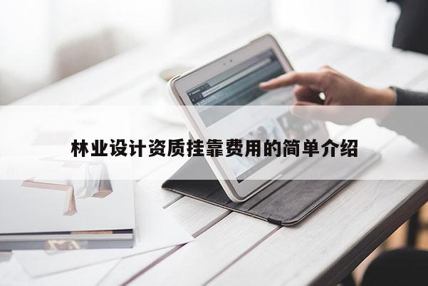 林業設計資質掛靠費用的簡單介紹