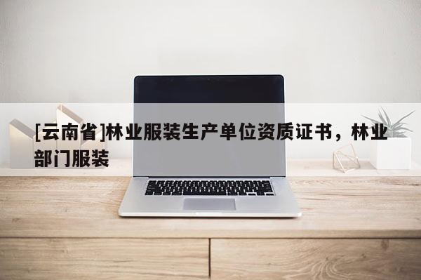 [云南省]林業服裝生產單位資質證書，林業部門服裝