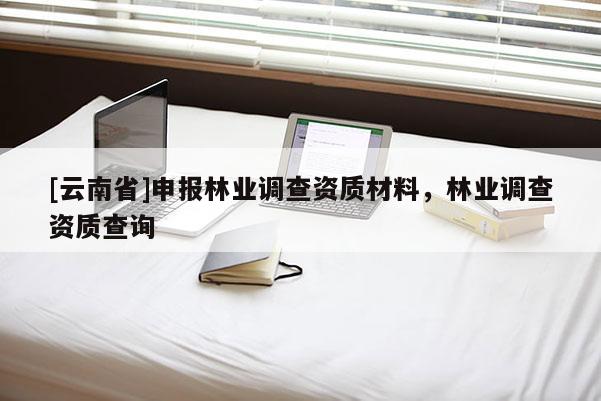 [云南省]申報(bào)林業(yè)調(diào)查資質(zhì)材料，林業(yè)調(diào)查資質(zhì)查詢
