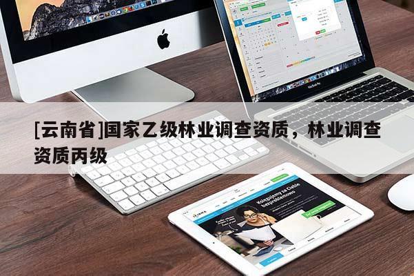 [云南省]國家乙級林業調查資質，林業調查資質丙級